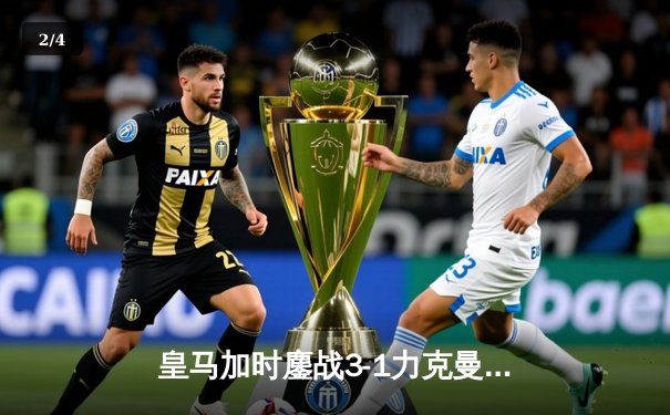 皇马加时鏖战3-1力克曼城 本泽马双响率队晋级欧冠四强 - 2