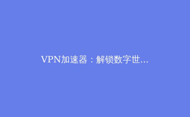 VPN加速器：解锁数字世界的无限可能 - 2