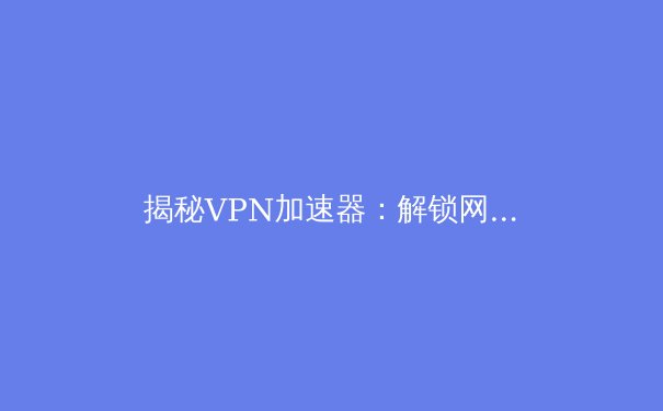 揭秘VPN加速器：解锁网络边界，开启高效数字生活新纪元 - 3